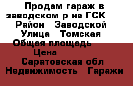 Продам гараж в заводском р-не ГСК 41 › Район ­ Заводской › Улица ­ Томская › Общая площадь ­ 24 › Цена ­ 80 000 - Саратовская обл. Недвижимость » Гаражи   